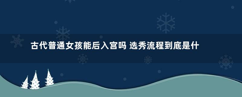 古代普通女孩能后入宫吗 选秀流程到底是什么样的